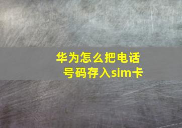 华为怎么把电话号码存入sim卡