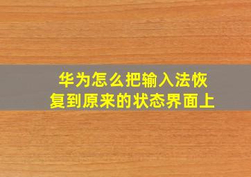 华为怎么把输入法恢复到原来的状态界面上