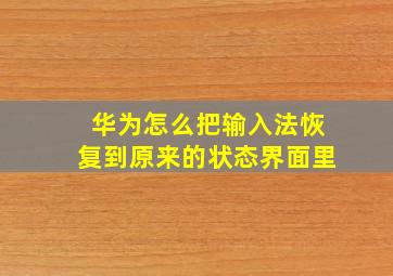 华为怎么把输入法恢复到原来的状态界面里