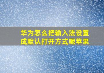 华为怎么把输入法设置成默认打开方式呢苹果