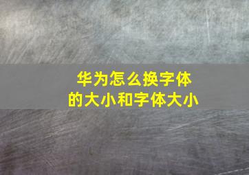 华为怎么换字体的大小和字体大小