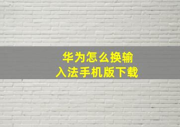 华为怎么换输入法手机版下载