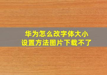 华为怎么改字体大小设置方法图片下载不了