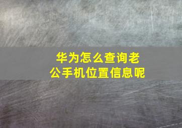 华为怎么查询老公手机位置信息呢