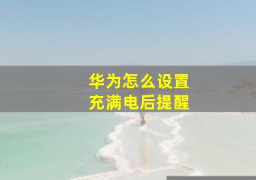 华为怎么设置充满电后提醒