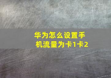 华为怎么设置手机流量为卡1卡2