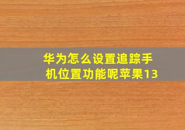 华为怎么设置追踪手机位置功能呢苹果13