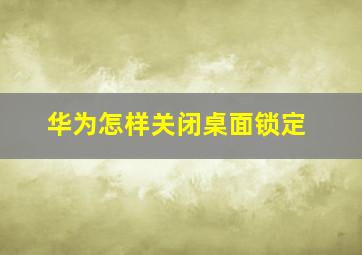 华为怎样关闭桌面锁定