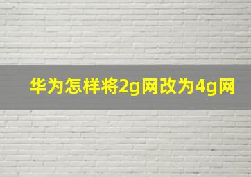 华为怎样将2g网改为4g网