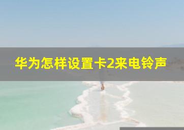 华为怎样设置卡2来电铃声