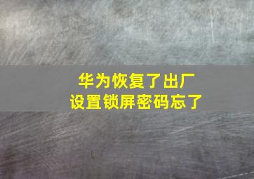 华为恢复了出厂设置锁屏密码忘了