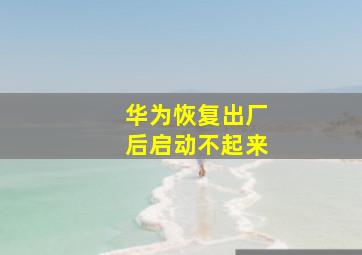 华为恢复出厂后启动不起来