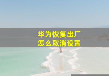 华为恢复出厂怎么取消设置