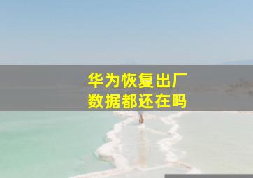 华为恢复出厂数据都还在吗