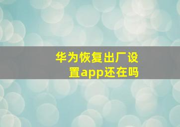 华为恢复出厂设置app还在吗