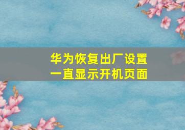 华为恢复出厂设置一直显示开机页面