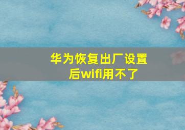 华为恢复出厂设置后wifi用不了