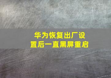 华为恢复出厂设置后一直黑屏重启