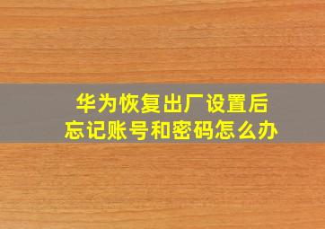 华为恢复出厂设置后忘记账号和密码怎么办