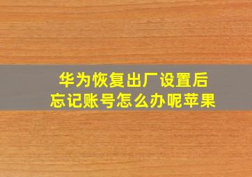 华为恢复出厂设置后忘记账号怎么办呢苹果