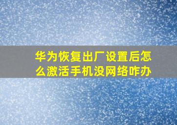 华为恢复出厂设置后怎么激活手机没网络咋办