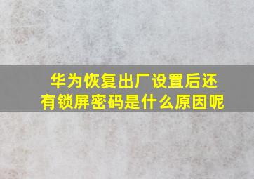 华为恢复出厂设置后还有锁屏密码是什么原因呢