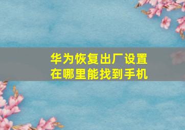 华为恢复出厂设置在哪里能找到手机