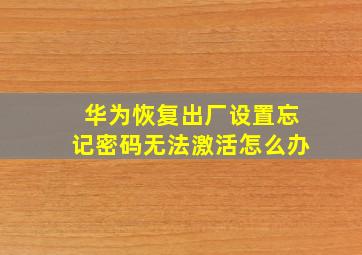 华为恢复出厂设置忘记密码无法激活怎么办