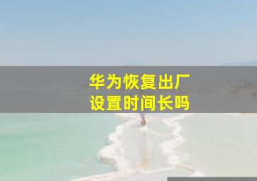 华为恢复出厂设置时间长吗