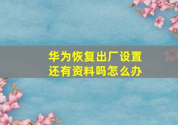 华为恢复出厂设置还有资料吗怎么办