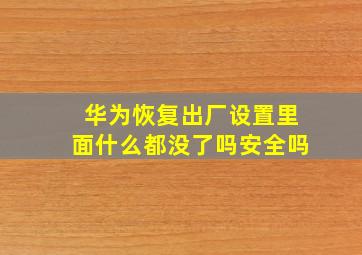 华为恢复出厂设置里面什么都没了吗安全吗