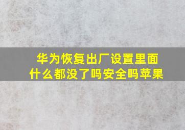 华为恢复出厂设置里面什么都没了吗安全吗苹果