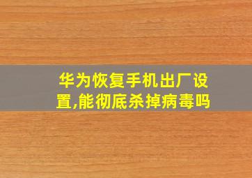 华为恢复手机出厂设置,能彻底杀掉病毒吗