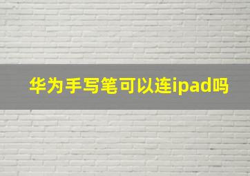 华为手写笔可以连ipad吗