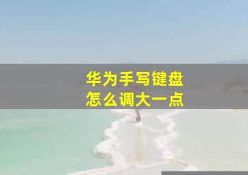 华为手写键盘怎么调大一点