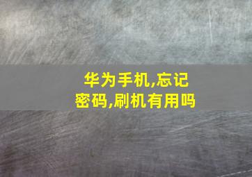 华为手机,忘记密码,刷机有用吗