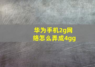 华为手机2g网络怎么弄成4gg