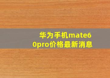 华为手机mate60pro价格最新消息