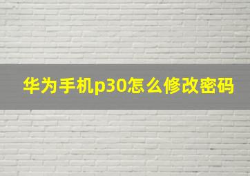 华为手机p30怎么修改密码