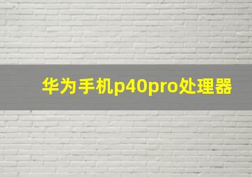 华为手机p40pro处理器