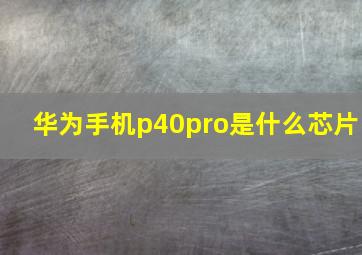 华为手机p40pro是什么芯片