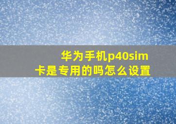 华为手机p40sim卡是专用的吗怎么设置