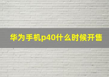 华为手机p40什么时候开售