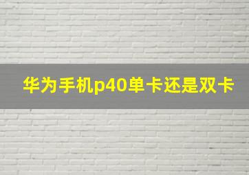 华为手机p40单卡还是双卡