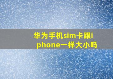 华为手机sim卡跟iphone一样大小吗