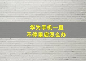 华为手机一直不停重启怎么办