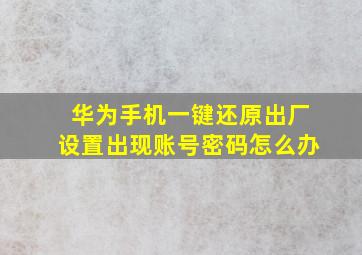 华为手机一键还原出厂设置出现账号密码怎么办