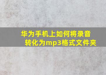 华为手机上如何将录音转化为mp3格式文件夹