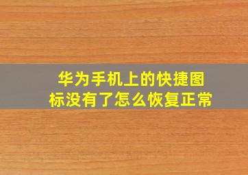 华为手机上的快捷图标没有了怎么恢复正常