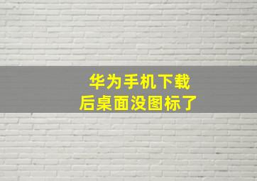 华为手机下载后桌面没图标了